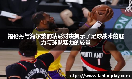 福伦丹与海尔蒙的精彩对决揭示了足球战术的魅力与球队实力的较量